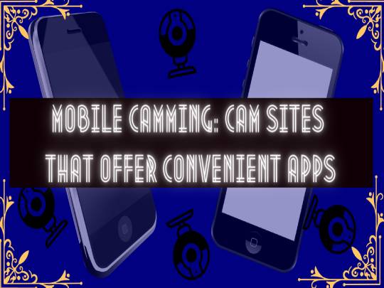Mobile Camming: Cam Sites That Offer Convenient Apps